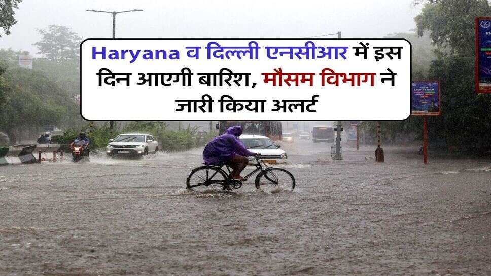 Haryana व दिल्ली एनसीआर में इस दिन आएगी बारिश, मौसम विभाग ने जारी किया अलर्ट