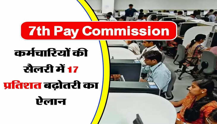 7th Pay Commission: होली से पहले कर्मचारियों की हो गई मौज, 17 प्रतिशत सैलरी में बढ़ोतरी का ऐलान