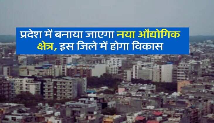 New Industrial Area: प्रदेश में बनाया जाएगा नया औद्योगिक क्षेत्र, इस जिले में होगा विकास