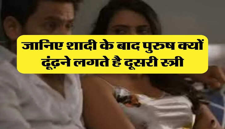 Chanakya Niti: जानिए शादी के बाद पुरुष क्यों ढूंढ़ने लगते है दूसरी स्त्री