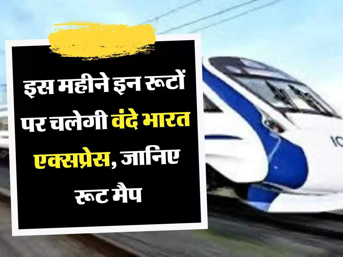 Indian Railway: इस महीने इन रूटों पर चलेगी वंदे भारत एक्सप्रेस, जानिए रूट मैप