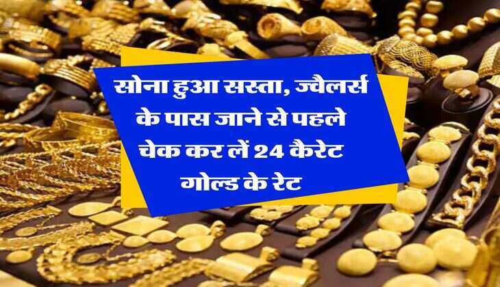 Gold Rate : सोना हुआ सस्ता, ज्वैलर्स के पास जाने से पहले चेक कर लें 24 कैरेट गोल्ड के रेट
