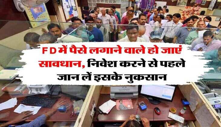 FD में पैसे लगाने वाले हो जाएं सावधान, निवेश करने से पहले जान लें इसके नुकसान