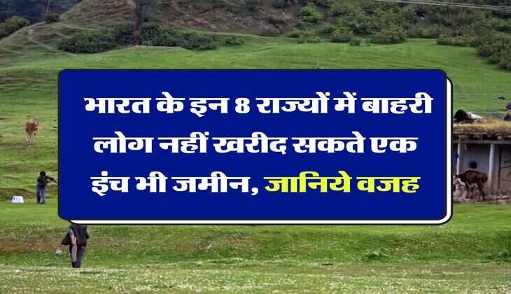 land purchase rules : भारत के इन 8 राज्यों में बाहरी लोग नहीं खरीद सकते एक इंच भी जमीन, जानिये वजह