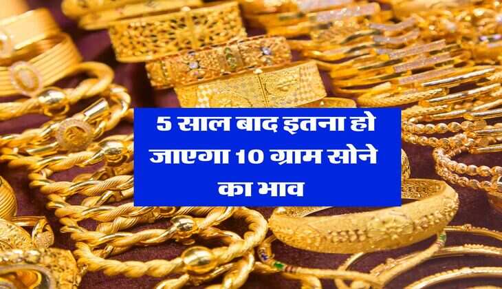 Gold Rate : 5 साल बाद इतना हो जाएगा 10 ग्राम सोने का भाव&nbsp;