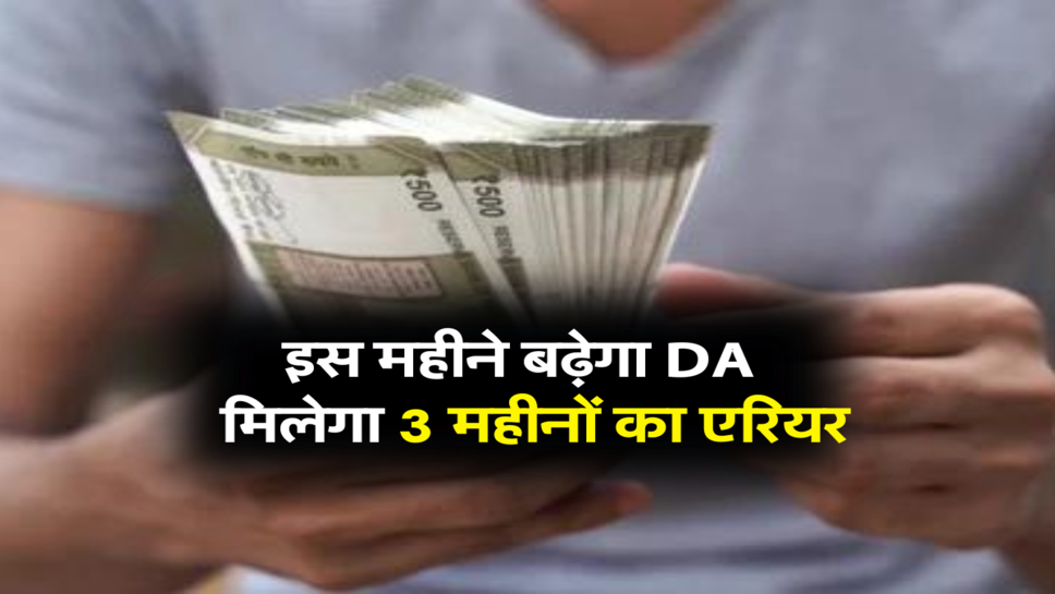 इस महीने बढ़ेगा DA , मिलेगा 3 महीनों का एरियर, खाते में आएंगे 7596+7596+7596= 22788 रूपए&nbsp;