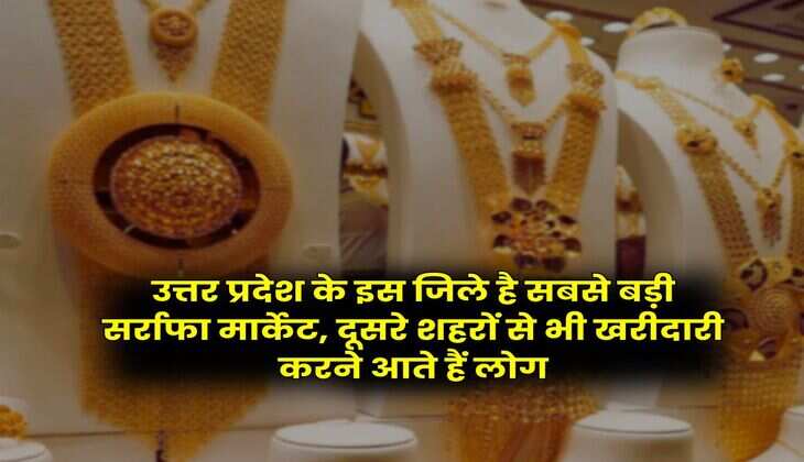 Uttar Pradesh : उत्तर प्रदेश के इस जिले है सबसे बड़ी सर्राफा मार्केट, दूसरे शहरों से भी खरीदारी करने आते हैं लोग