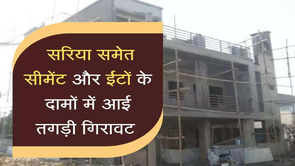  सरिया समेत&nbsp;सीमेंट और ईंटों के दामों में आई तगड़ी गिरावट&nbsp;