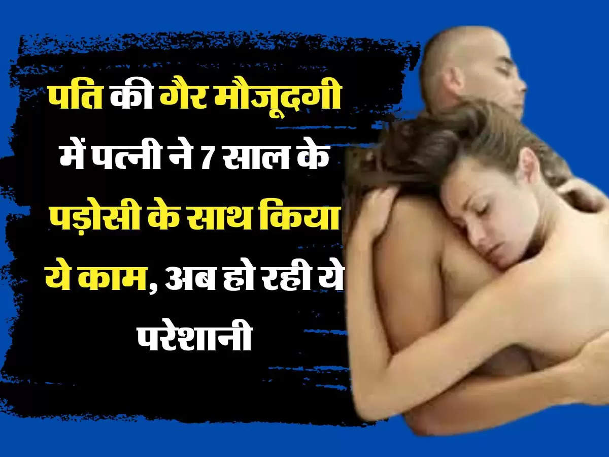 Relationship Tips पति की गैर मौजूदगी में पत्नी ने 7 साल के पड़ोसी के साथ किया ये काम, अब हो रही ये परेशानी