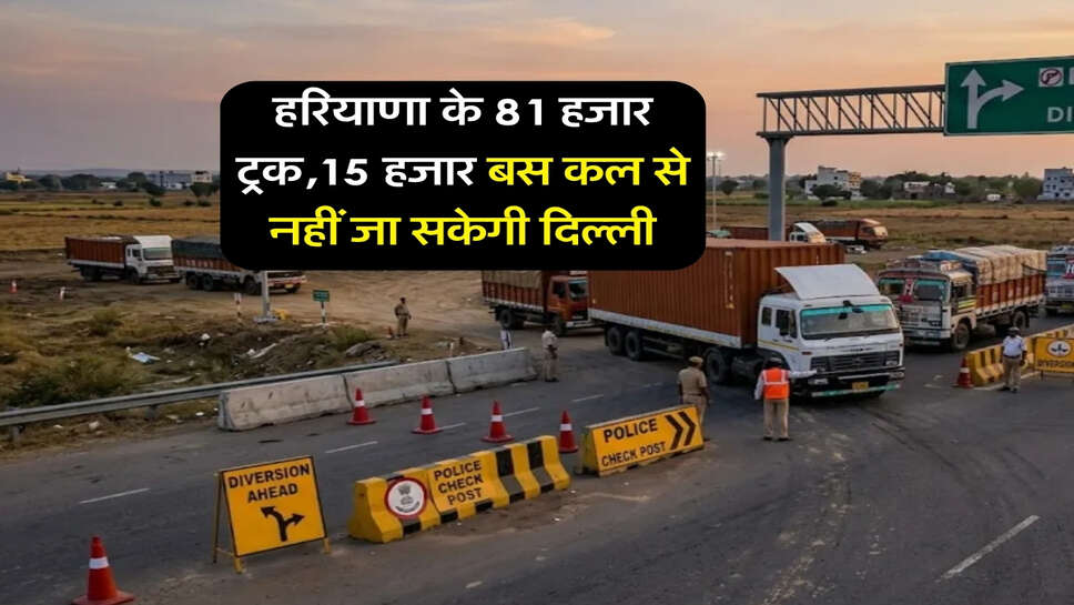 हरियाणा के 81 हजार ट्रक,15 हजार बस कल से नहीं जा सकेगी दिल्ली