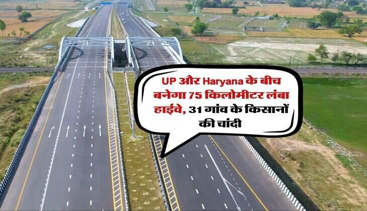 UP और&nbsp;Haryana के बीच बनेगा 75 किलोमीटर लंबा हाईवे, 31 गांव के किसानों की चांदी&nbsp;