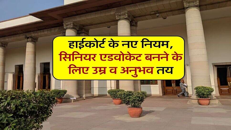 हाईकोर्ट के नए नियम, सिनियर एडवोकेट बनने के लिए उम्र व अनुभव तय