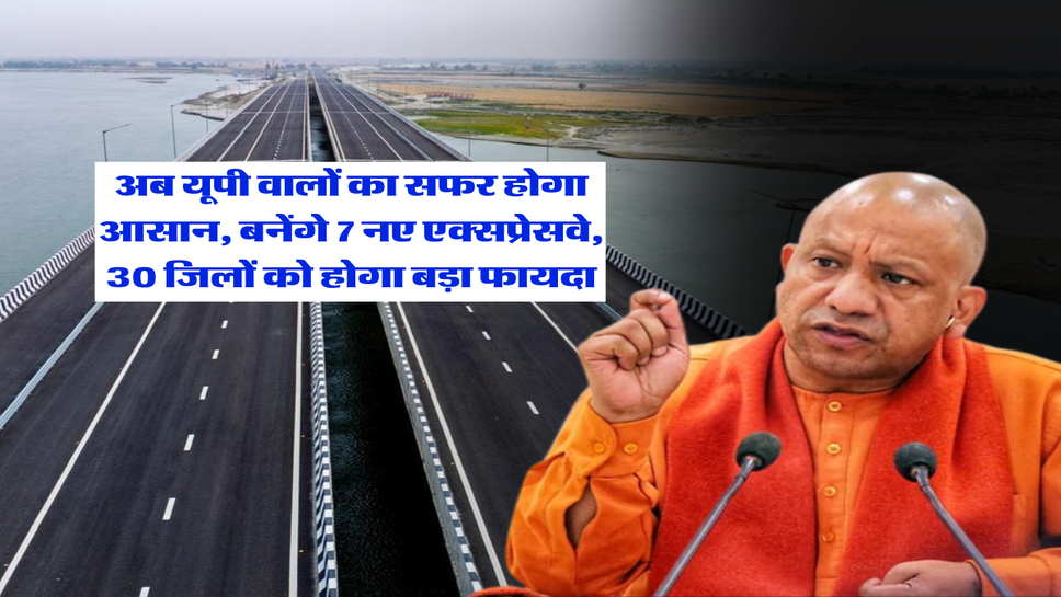 New Expressway in UP : अब यूपी वालों का सफर होगा आसान, बनेंगे 7 नए एक्सप्रेसवे, 30 जिलों को होगा बड़ा फायदा
