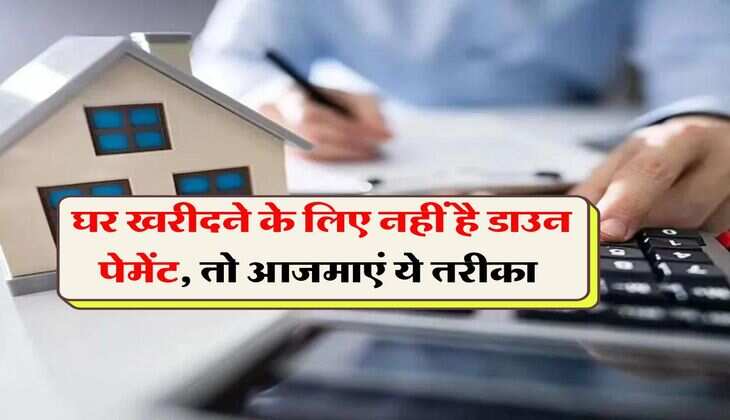 Property Updates : घर खरीदने के लिए नहीं है डाउन पेमेंट, तो आजमाएं ये तरीका