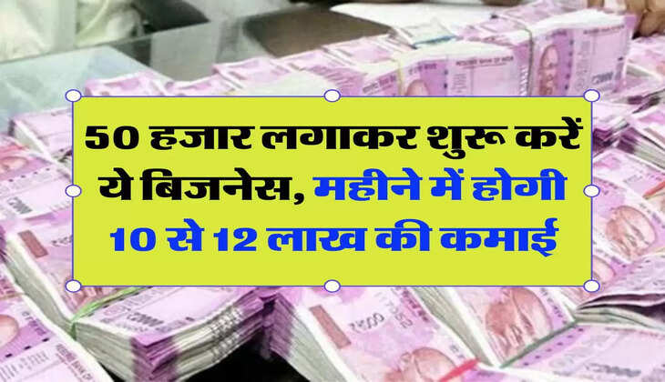 Business Idea: 50 हजार लगाकर शुरू करें ये बिजनेस, महीने में होगी 10 से 12 लाख की कमाई