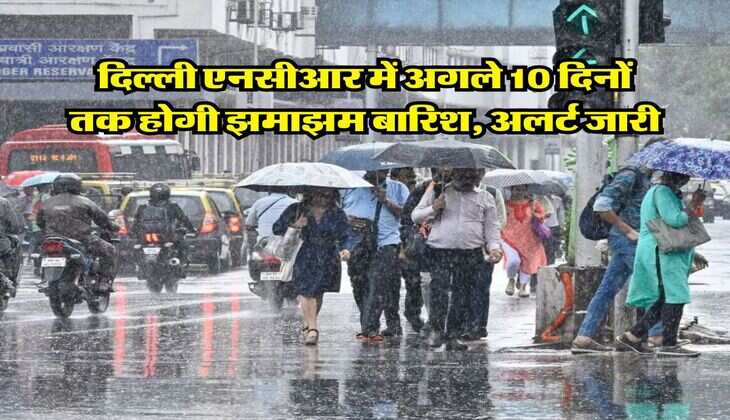 Delhi NCR Weather : दिल्ली एनसीआर में अगले 10 दिनों तक होगी झमाझम बारिश, अलर्ट जारी