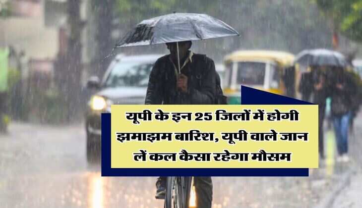 UP ka Mausam : यूपी के इन 25 जिलों में होगी झमाझम बारिश, यूपी वाले जान लें कल कैसा रहेगा मौसम