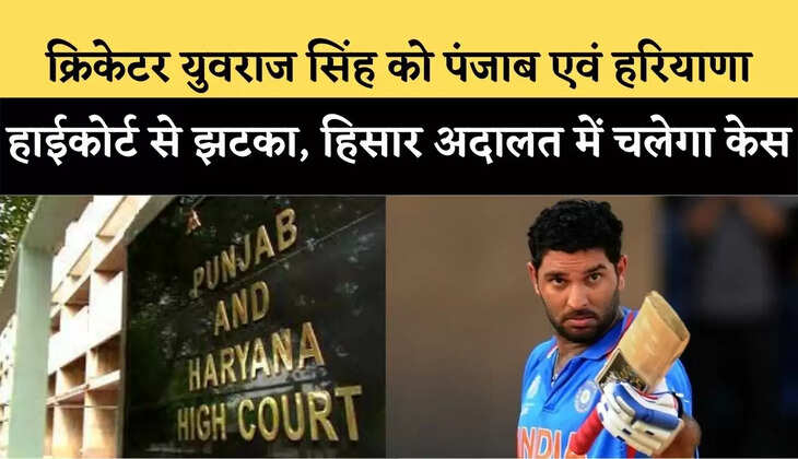 पूर्व क्रिकेटर युवराज सिंह को पंजाब एवं हरियाणा हाईकोर्ट से झटका, हिसार स्थित SC/ST Act की स्पेशल अदालत में चलेगा केस