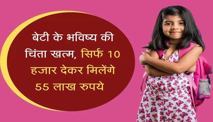बेटी के भविष्य की चिंता खत्म, सिर्फ 10 हजार देकर मिलेंगे 55 लाख रुपये&nbsp;&nbsp;