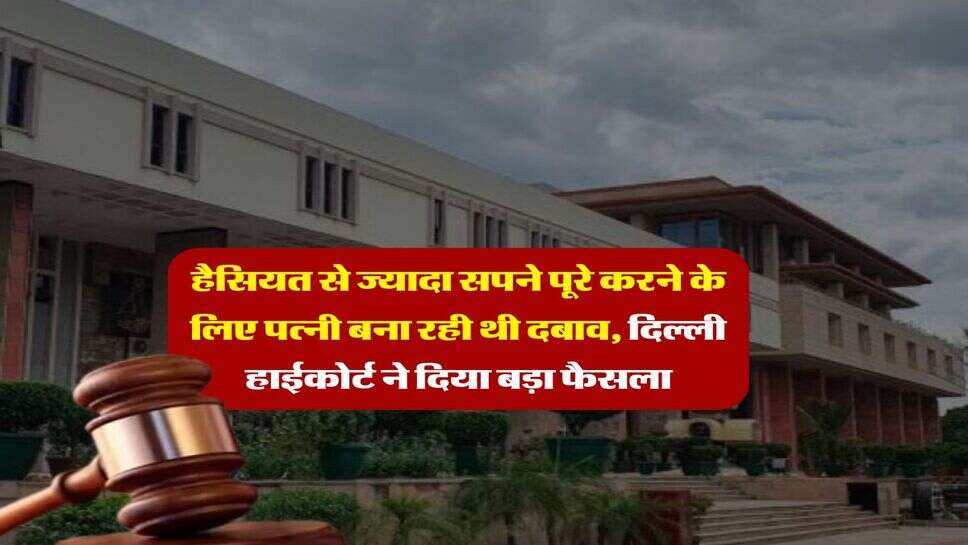 Delhi high court : हैसियत से ज्यादा सपने पूरे करने के लिए पत्नी बना रही थी दबाव, दिल्ली हाईकोर्ट ने दिया बड़ा फैसला