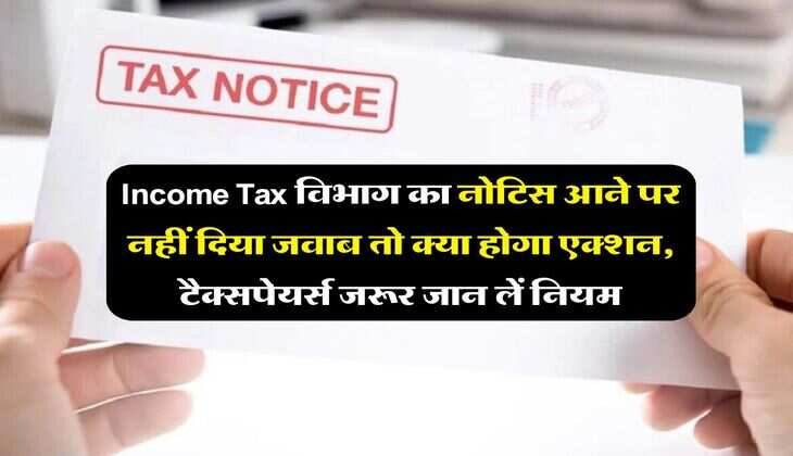 Income Tax विभाग का नोटिस आने पर नहीं दिया जवाब तो क्या होगा एक्शन, टैक्सपेयर्स जरूर जान लें नियम