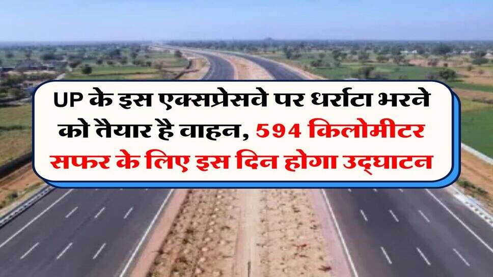UP के इस एक्सप्रेसवे पर धर्राटा भरने को तैयार है वाहन, 594 किलोमीटर सफर के लिए इस दिन होगा उद्घाटन