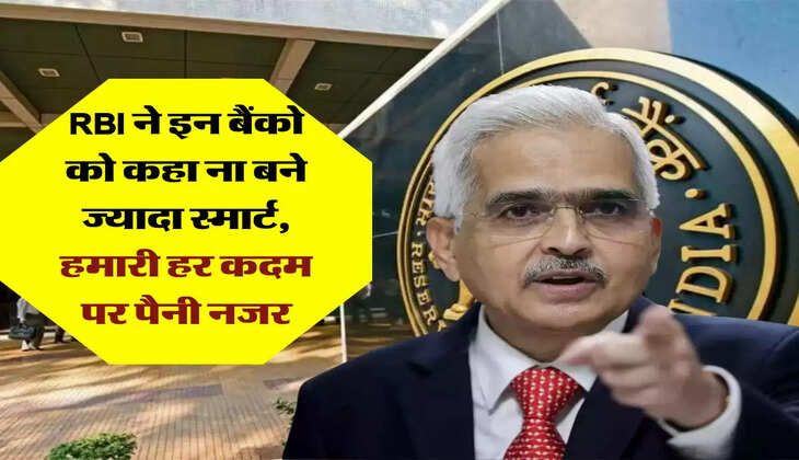 RBI ने इन बैंको को कहा ना बने ज्यादा स्मार्ट, हमारी हर कदम पर पैनी नजर