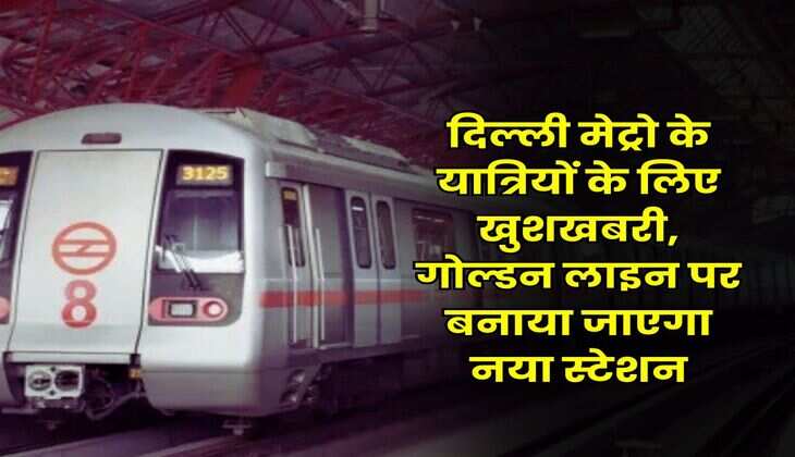 DMRC : दिल्ली मेट्रो के यात्रियों के लिए खुशखबरी, गोल्डन लाइन पर बनाया जाएगा नया स्टेशन