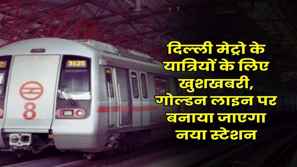 DMRC : दिल्ली मेट्रो के यात्रियों के लिए खुशखबरी, गोल्डन लाइन पर बनाया जाएगा नया स्टेशन