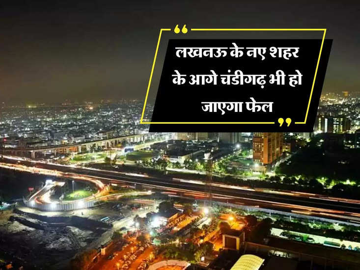 नया शहर: चंडीगढ़ के सामने होगा लखनऊ का नया शहर, खर्च होंगे 3 हजार करोड़