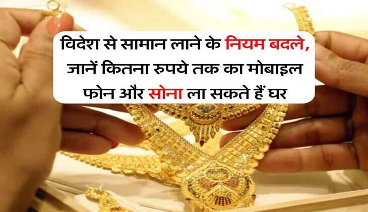 New Rules : विदेश से सामान लाने के नियम बदले, जानें कितना रुपये तक का मोबाइल फोन और सोना ला सकते हैं घर