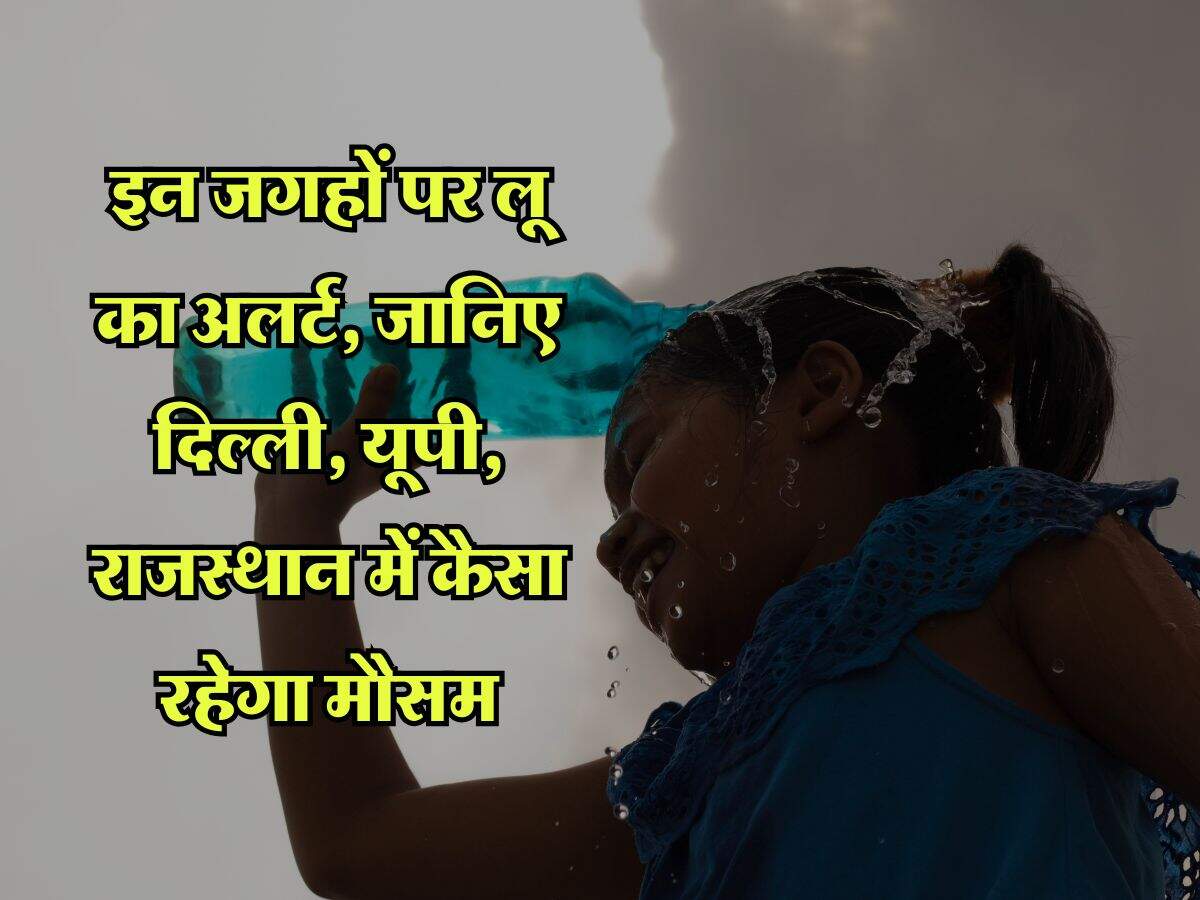 IMD Weather : इन जगहों पर लू का अलर्ट, जानिए दिल्ली, यूपी, राजस्थान में कैसा रहेगा मौसम