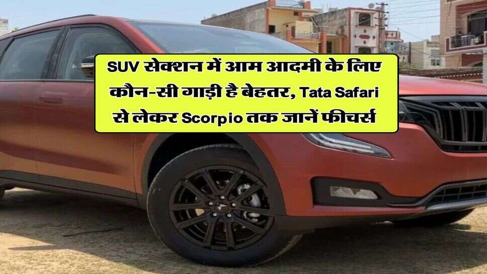SUV सेक्शन में आम आदमी के लिए कौन-सी गाड़ी है बेहतर, Tata Safari से लेकर Scorpio तक जानें फीचर्स