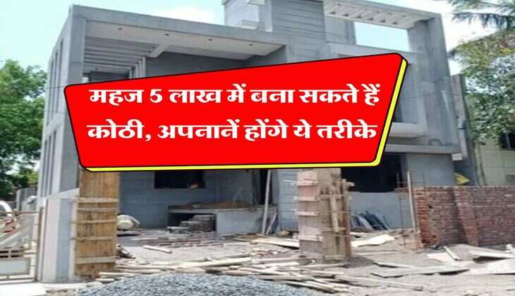 House Construction : महज 5 लाख में बना सकते हैं कोठी, अपनानें होंगे ये तरीके