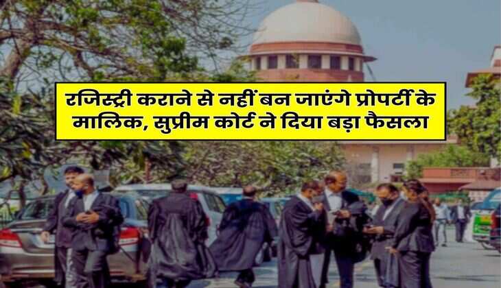 Supreme Court Order: रजिस्ट्री कराने से नहीं बन जाएंगे प्रोपर्टी के मालिक, सुप्रीम कोर्ट ने दिया बड़ा फैसला