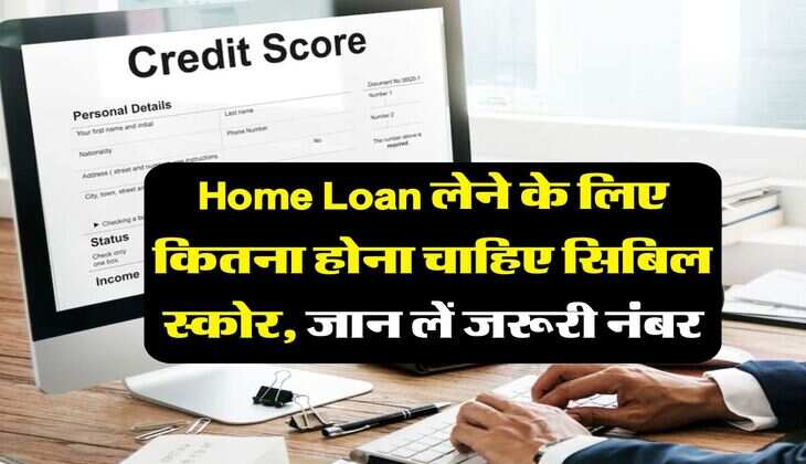 Home Loan लेने के लिए कितना होना चाहिए सिबिल स्कोर, जान लें जरूरी नंबर