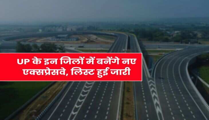 UP के इन जिलों में बनेंगे नए एक्सप्रेसवे, लिस्ट हुई जारी