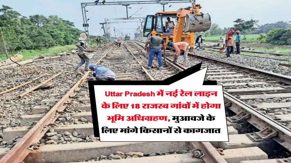 Uttar Pradesh में नई रेल लाइन के लिए 18 राजस्व गांवों में होगा भूमि अधिग्रहण, मुआवजे के लिए मांगे&nbsp;किसानों से कागजात