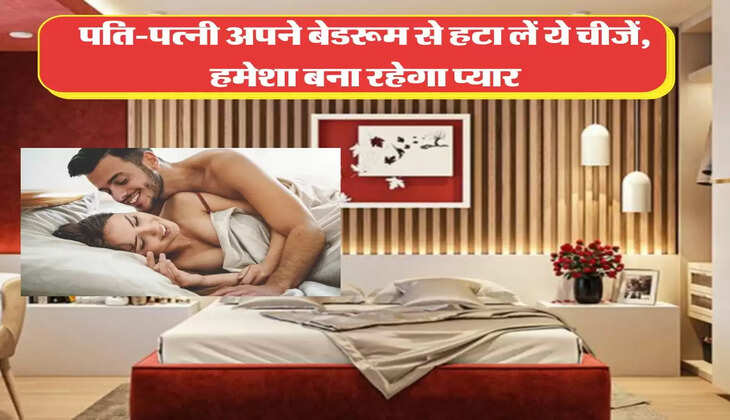 पति-पत्नी आज ही अपने बेडरूम से हटा लें ये चीजें, हमेशा बना रहेगा प्यार