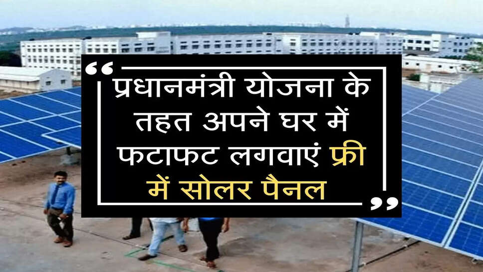 प्रधानमंत्री योजना के तहत अपने घर में फटाफट लगवाएं फ्री में सोलर पैनल,जानिए पूरी डिटेल 