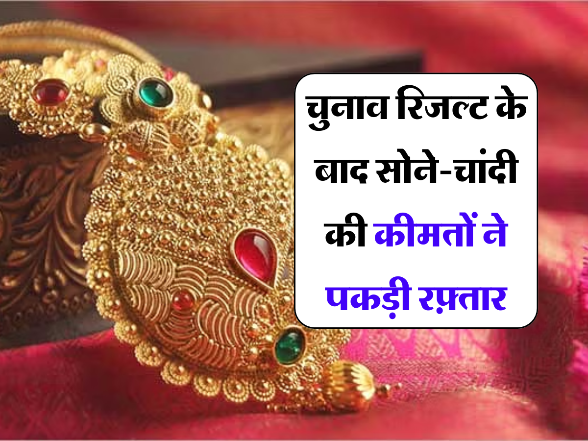 Gold-Silver Price: चुनाव रिजल्ट के बाद सोने-चांदी की कीमतों ने पकड़ी रफ़्तार, जानें आपके शहर के ताजा रेट्स 