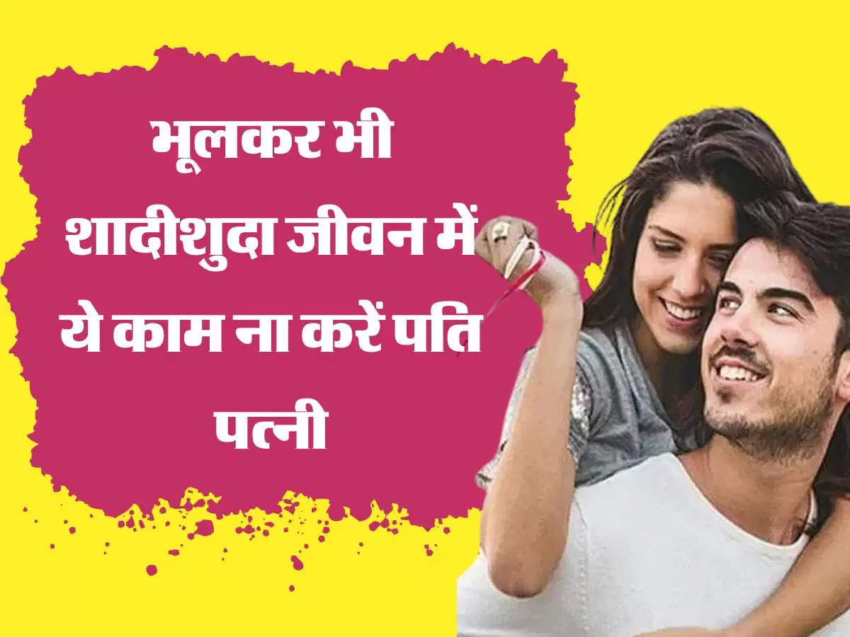 Relationship Tips: भूलकर भी शादीशुदा जीवन में ये काम ना करें पति पत्नी, रिश्ता टूटने में नहीं लगेगा वक्त