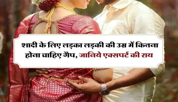 Marriage : शादी के लिए लड़का लड़की की उम्र में कितना होना चाहिए गैप, जानिये एक्सपर्ट की राय