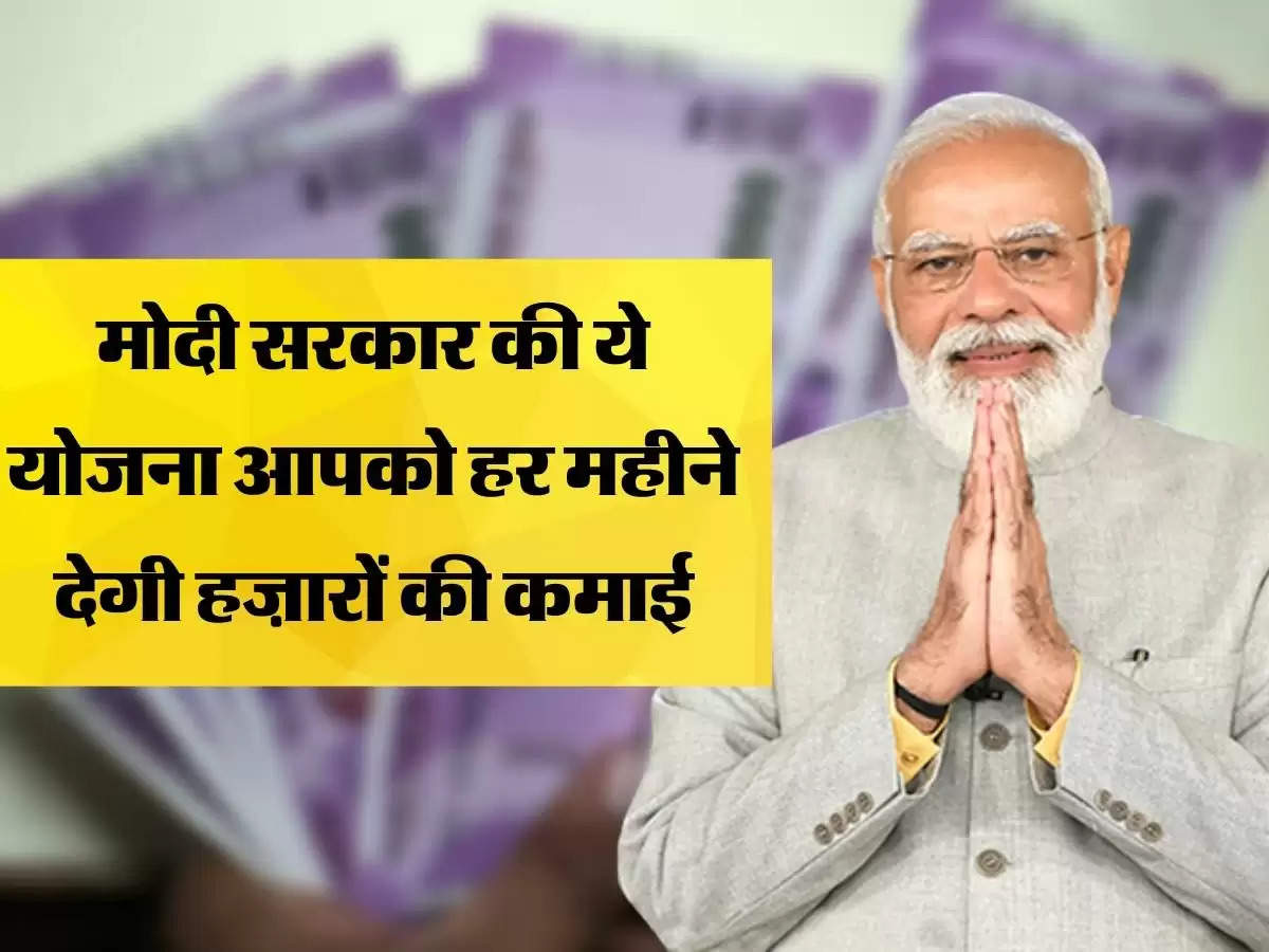 मोदी सरकार की ये योजना आपको हर महीने देगी हज़ारों की कमाई, जल्दी से जल्दी करें अप्लाई 