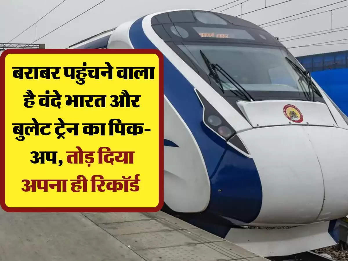 Vande Bharat Train: बराबर पहुंचने वाला है वंदे भारत और बुलेट ट्रेन का पिक-अप, तोड़ दिया अपना ही रिकॉर्ड 