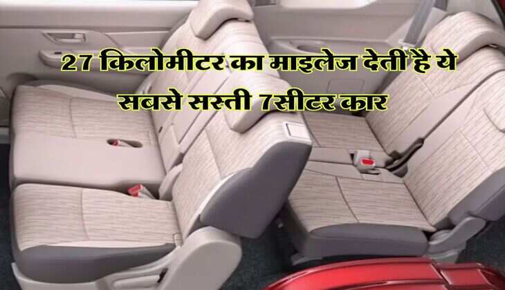 Cheapest 7 seater Cars : 27 किलोमीटर का माइलेज देती है ये सबसे सस्ती 7सीटर कार, फीचर्स भी मिलते हैं गजब के