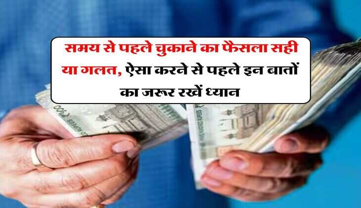 Loan Fore-Closing : समय से पहले चुकाने का फैसला सही या गलत, ऐसा करने से पहले इन बातों का जरूर रखें ध्यान