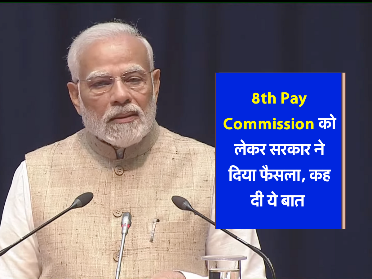 8th Pay Commission को लेकर सरकार ने दिया फैसला, कह दी ये बात 