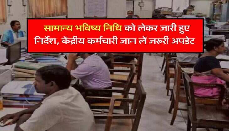 GPF : सामान्य भविष्य निधि को लेकर जारी हुए निर्देश, केंद्रीय कर्मचारी जान लें जरूरी अपडेट