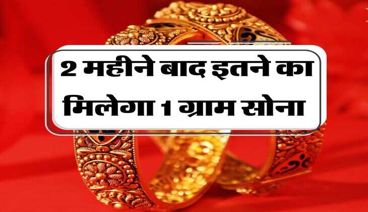 Gold Rate : 2 महीने बाद इतने का मिलेगा 1 ग्राम सोना